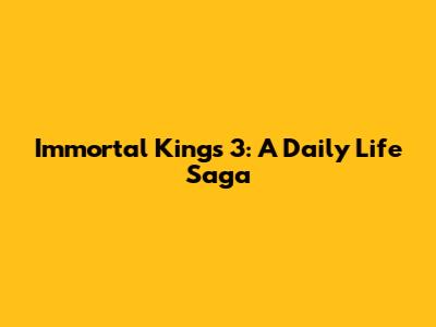 Immortal Kings 3: A Daily Life Saga
