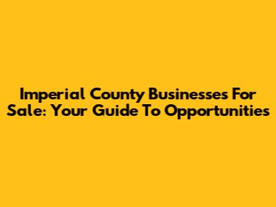 Imperial County Businesses For Sale: Your Guide To Opportunities