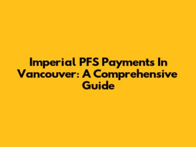 Imperial PFS Payments In Vancouver: A Comprehensive Guide