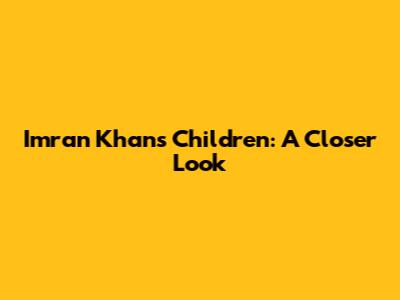 Imran Khan's Children: A Closer Look