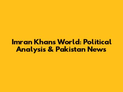 Imran Khan's World: Political Analysis & Pakistan News