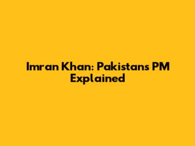 Imran Khan: Pakistan's PM Explained