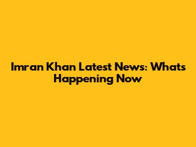 Imran Khan Latest News: What's Happening Now