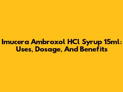Imucera Ambroxol HCl Syrup 15ml: Uses, Dosage, And Benefits