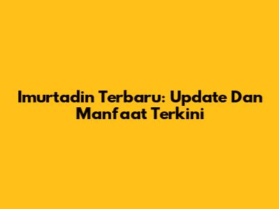 Imurtadin Terbaru: Update Dan Manfaat Terkini
