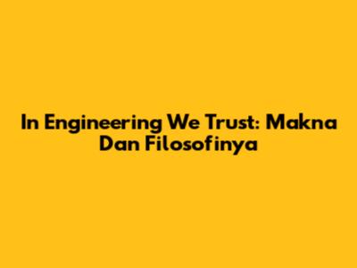 In Engineering We Trust: Makna Dan Filosofinya