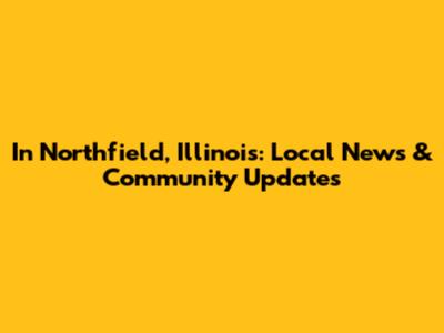 In Northfield, Illinois: Local News & Community Updates