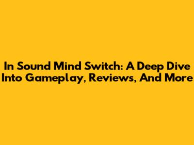 In Sound Mind Switch: A Deep Dive Into Gameplay, Reviews, And More