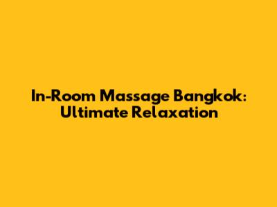 In-Room Massage Bangkok: Ultimate Relaxation