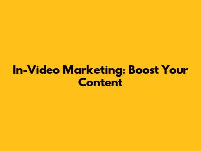 In-Video Marketing: Boost Your Content