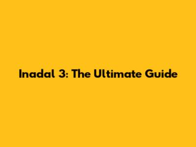 Inadal 3: The Ultimate Guide