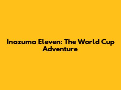 Inazuma Eleven: The World Cup Adventure