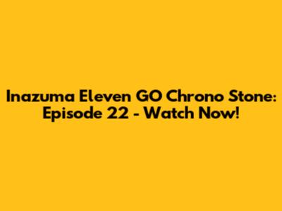 Inazuma Eleven GO Chrono Stone: Episode 22 - Watch Now!