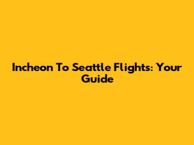 Incheon To Seattle Flights: Your Guide