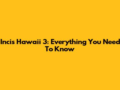 Incis Hawaii 3: Everything You Need To Know