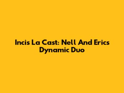 Incis La Cast: Nell And Eric's Dynamic Duo