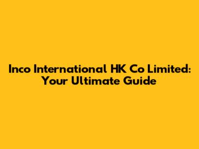 Inco International HK Co Limited: Your Ultimate Guide