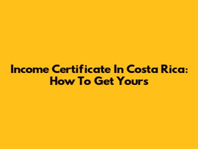 Income Certificate In Costa Rica: How To Get Yours