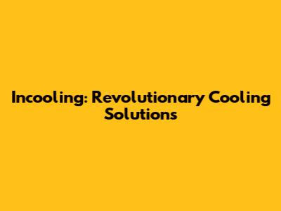 Incooling: Revolutionary Cooling Solutions