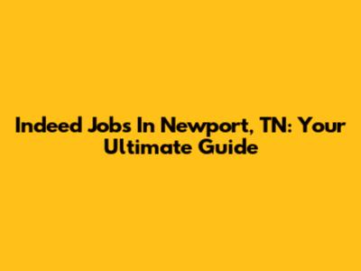 Indeed Jobs In Newport, TN: Your Ultimate Guide