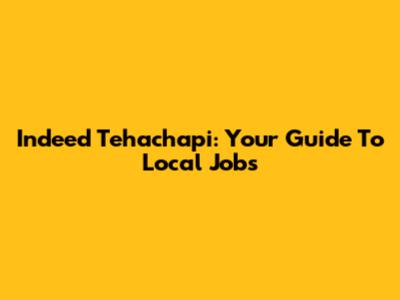 Indeed Tehachapi: Your Guide To Local Jobs