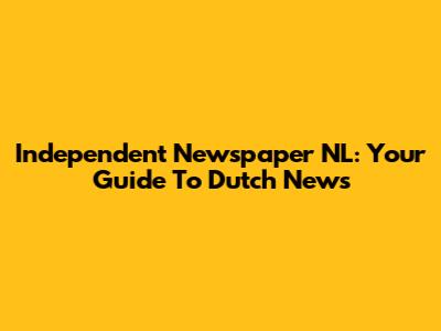 Independent Newspaper NL: Your Guide To Dutch News