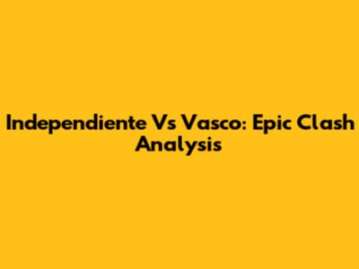 Independiente Vs Vasco: Epic Clash Analysis