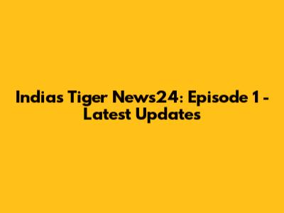 India's Tiger News24: Episode 1 - Latest Updates