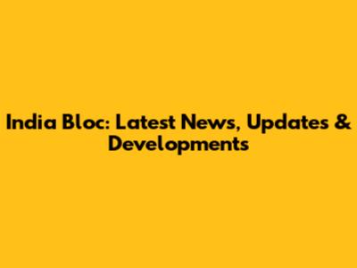 India Bloc: Latest News, Updates & Developments