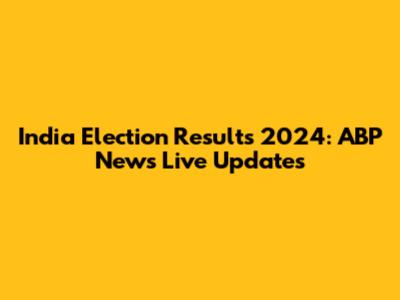 India Election Results 2024: ABP News Live Updates