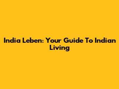 India Leben: Your Guide To Indian Living