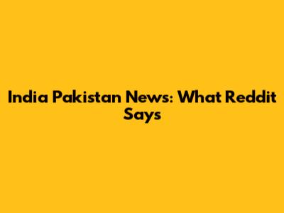 India Pakistan News: What Reddit Says