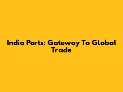 India Ports: Gateway To Global Trade