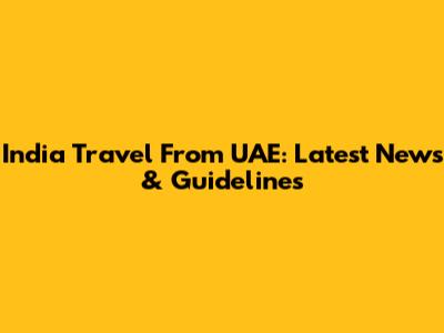 India Travel From UAE: Latest News & Guidelines