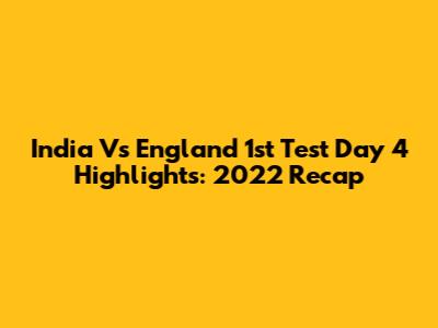 India Vs England 1st Test Day 4 Highlights: 2022 Recap