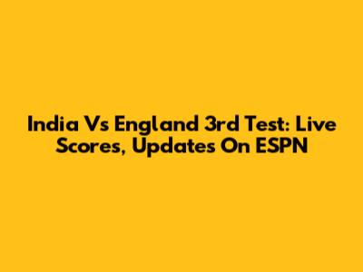 India Vs England 3rd Test: Live Scores, Updates On ESPN