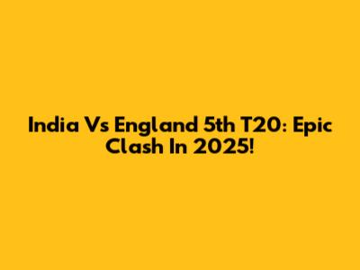 India Vs England 5th T20: Epic Clash In 2025!