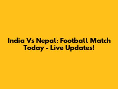 India Vs Nepal: Football Match Today - Live Updates!