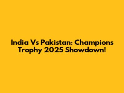 India Vs Pakistan: Champions Trophy 2025 Showdown!