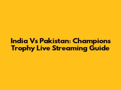 India Vs Pakistan: Champions Trophy Live Streaming Guide