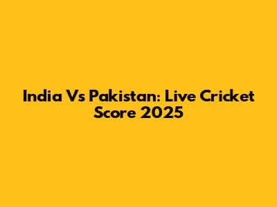India Vs Pakistan: Live Cricket Score 2025