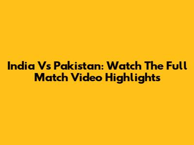 India Vs Pakistan: Watch The Full Match Video Highlights