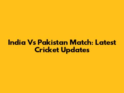 India Vs Pakistan Match: Latest Cricket Updates