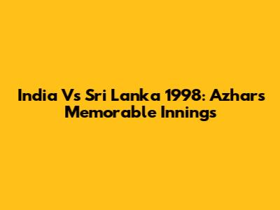 India Vs Sri Lanka 1998: Azhar's Memorable Innings