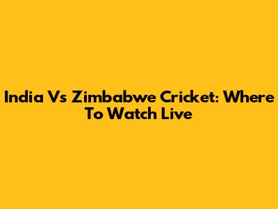 India Vs Zimbabwe Cricket: Where To Watch Live