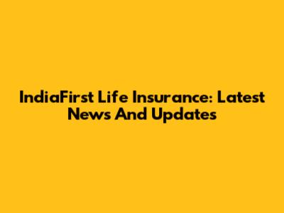 IndiaFirst Life Insurance: Latest News And Updates