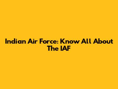 Indian Air Force: Know All About The IAF