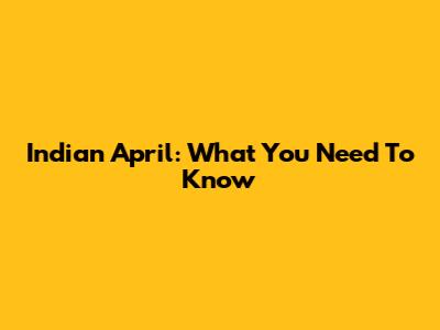 Indian April: What You Need To Know
