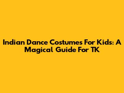 Indian Dance Costumes For Kids: A Magical Guide For TK