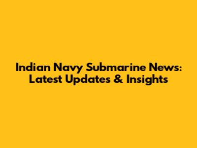 Indian Navy Submarine News: Latest Updates & Insights